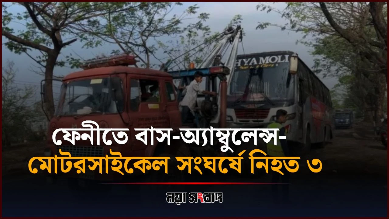 ফেনীতে বাস-অ্যাম্বুলেন্স-মোটরসাইকেল সংঘর্ষে নিহত ৩
